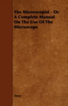 The microscopist: a manual of microscopy and compendium of the microscopic sciences ..