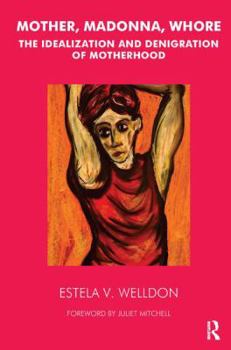 Mother, Madonna, Whore: The Idealization and Denigration of Motherhood