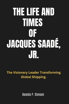 Paperback The Life and Times of Jacques Saadé, Jr.: The Visionary Leader Transforming Global Shipping. Book