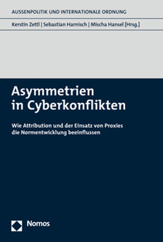Asymmetrien in Cyberkonflikten: Wie Attribution Und Der Einsatz Von Proxies Die Normentwicklung Beeinflussen (Aussenpolitik Und Internationale Ordnung)