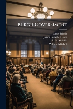 Burgh Government: Being A Commentary Showing The Effect Of Statutes And Decisions From 1892 To 1903 Upon The Law Relating To Police And Municipal ... Police (scotland) Act, 1903 : The Town...
