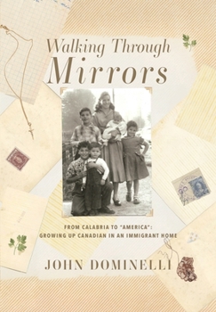 Walking Through Mirrors: From Calabria to "America" Growing Up Canadian in an Immigrant home (Bookends to a Journey)