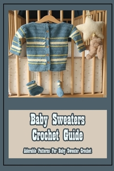Paperback Baby Sweaters Crochet Guide: Adorable Patterns For Baby Sweater Crochet Book