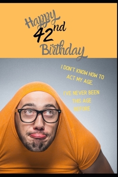 Paperback Happy 42nd Birthday. I Don't Know How To Act My Age, I Have Never Been This Age Before: Novelty Cheeky 42 year old Birthday Greeting Card & Gift In On Book