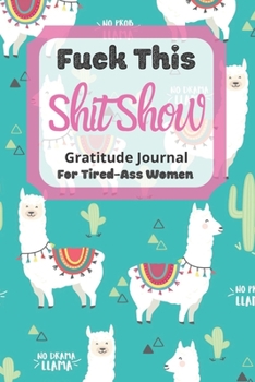 Fuck This Shit Show Gratitude Journal For Tired-Ass Women: Cuss words Gratitude Journal Gift For Tired-Ass Women and Girls ; Blank Templates to Record all your Fucking Thoughts