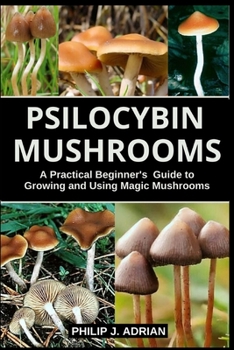 Paperback Psilocybin Mushrooms: A Practical Beginners Guide to Growing and Using Magic Mushrooms Indoors Book