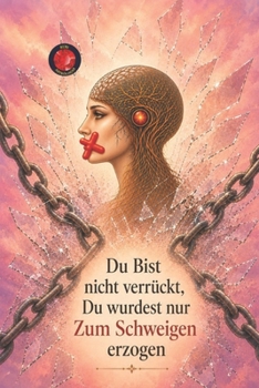 Du Bist nicht verrückt, Du wurdest nur Zum Schweigen erzogen (German Edition)