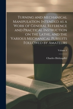 Paperback Turning and Mechanical Manipulation Intended as a Work of General Reference and Practical Instruction on the Lathe, and the Various Mechanical Pursuit Book