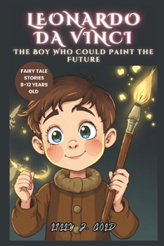 Leonardo da Vinci: The Boy Who Could Paint the Future: How He Who Loved Ideas Built a Dream That Changed the World Forever (Inspiring Tales of Real-Life Icons)