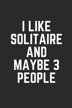 I LIKE SOLITAIRE AND MAYBE 3 PEOPLE: Lined Journal Notebook With Quote Cover, 6x9, Soft Cover, Matte Finish, Journal To Write In, 120 Page