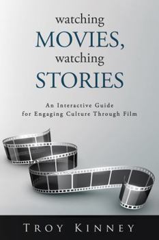 Watching Movies, Watching Stories: An Interactive Guide for Engaging Culture Through Film