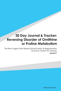 30 Day Journal & Tracker: Reversing Disorder of Ornithine or Proline Metabolism: The Raw Vegan Plant-Based Detoxification & Regeneration Journal & Tracker for Healing. Journal 1