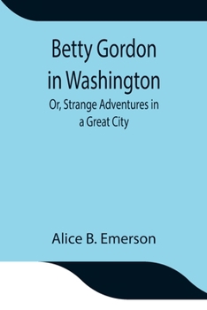 Betty Gordon in Washington; or, Strange Adventures in a Great City - Book #2 of the Betty Gordon