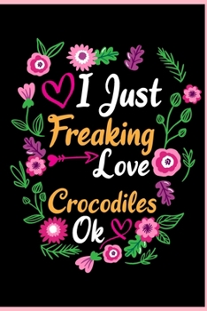 I Just Freaking Love Crocodiles Ok: Animal Shelters or Rescues Adoption Notebook Flower Wide Ruled Lined Journal 6x9 Inch ( Legal ruled ) Family Gift ... Dad or Kids in Holidays - Cute Flower Cover