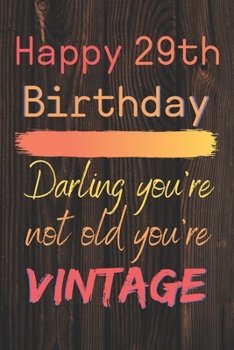 Happy 29th Birthday Darling You're Not Old You're Vintage: Cute Quotes 29th Birthday Card Quote Journal / Notebook / Diary / Appreciation Gift / Cute Backgrounds / Vintage Meaning / Vintage Style