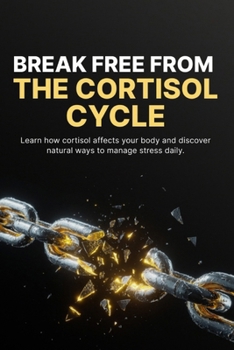 Break Free from the Cortisol Cycle: Reduce Stress, Restore Energy, and Balance Your Body Naturally Without Burnout