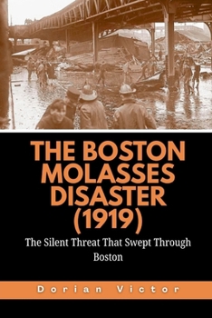 The Boston Molasses Disaster (1919): The Silent Threat That Swept Through Boston (Strange Events: True Accounts That Defy Belief)