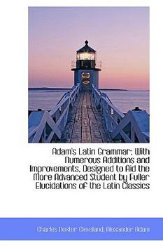 Adam's Latin Grammar : With Numerous Additions and Improvements, Designed to Aid the More Advanced St