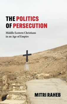 Hardcover The Politics of Persecution: Middle Eastern Christians in an Age of Empire Book
