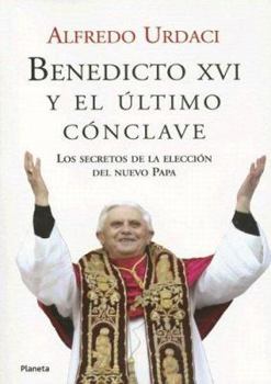 Benedicto Xvi Y El Ultimo Conclave/Benedicto Xvi And The Last Meeting: Los Secretos De La Eleccion Del Nuevo Papa/The Secret Election Of The New Pope
