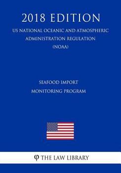 Paperback Seafood Import Monitoring Program (Us National Oceanic and Atmospheric Administration Regulation) (Noaa) (2018 Edition) Book