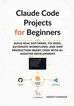 Paperback Claude Code Projects for Beginners: Build Real Software, Fix Bugs, Automate Workflows, and Ship Production-Ready Code with AI-Assisted Development Book