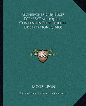 Recherches Curieuses D'Antiquita(c), Contenues En Plusieurs Dissertations Sur Des Ma(c)Dailles (A0/00d.1684)
