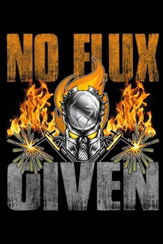 No Flux Given: Mens Welder For Men Funny Welding Gift No Flux Given Journal/Notebook Blank Lined Ruled 6x9 100 Pages