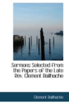 Paperback Sermons Selected from the Papers of the Late REV. Clement Bailhache Book