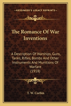 Paperback The Romance Of War Inventions: A Description Of Warships, Guns, Tanks, Rifles, Bombs And Other Instruments And Munitions Of Warfare (1918) Book