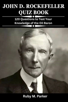 John D. Rockefeller: 120 Questions to Test Your Knowledge of the Oil Baron