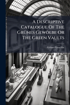 Paperback A Descriptive Catalogue Of The Grünes Gewölbe Or The Green Vaults Book