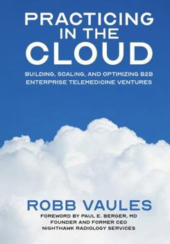 Paperback Practicing in the Cloud: Building, Scaling, and Optimizing B2B Enterprise Telemedicine Ventures Book