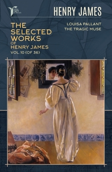 The Selected Works of Henry James, Vol. 10 (of 36): Louisa Pallant; The Tragic Muse (Papersky Classics)