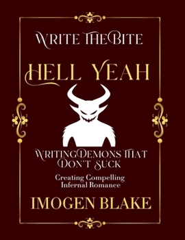 Hell Yeah: Writing Demons That Don't Suck - Creating Compelling Infernal Romance (Write the Bite)