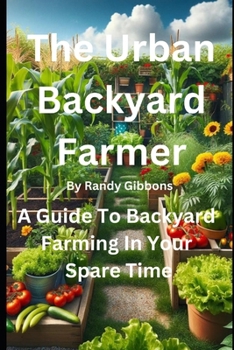 Paperback The Urban Backyard Farmer: A Guide To Backyard Farming In Your Spare Time Book