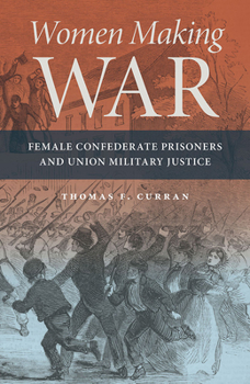 Paperback Women Making War: Female Confederate Prisoners and Union Military Justice Book