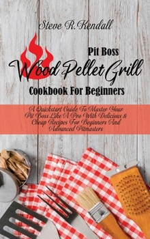 Hardcover Pit Boss Wood Pellet Grill Cookbook For Beginners: A Quickstart Guide To Master Your Pit Boss Like A Pro With Delicious and Cheap Recipes For Beginner Book