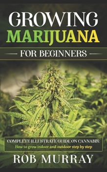 Paperback Growing Marijuana for Beginners: Complete illustrate guide on cannabis: How to grow indoor and outdoor step by step Book