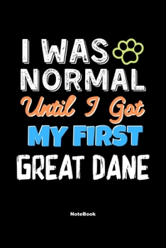 I Was Normal Until I Got My First Great Dane Notebook - Great Dane Dog Lover and Pet Owner: Lined Notebook / Journal Gift, 120 Pages, 6x9, Soft Cover, Matte Finish