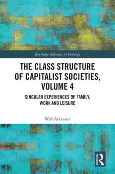 Hardcover The Class Structure of Capitalist Societies, Volume 4: Singular Experiences of Family, Work and Leisure Book