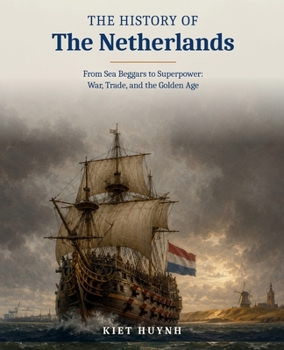 The History of the Netherlands: From Sea Beggars to Superpower (The Past That Built the Present)