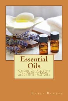 Paperback Essential Oils: A Guide On All That You Need to Know About Essential Oils Book
