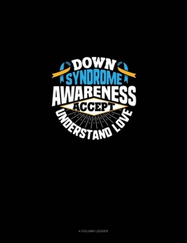 Down Syndrome Awareness Accept Understand Love: 4 Column Ledger