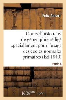 Paperback Cours d'Histoire Et de Géographie, Rédigé Pour l'Usage Des Écoles Normales Primaires. Partie 4 [French] Book