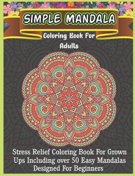 Simple Mandala Coloring Book For Adults: An Adult Coloring Book with Fun, Easy, and Relaxing Coloring Pages,50 Beautiful Mandalas for Stress Relief an