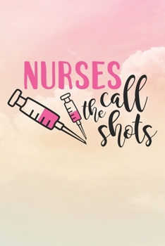 Nurses Call The Shots: Nurse Journal / Notebook / Diary - Funny Quote Nurse Gift for School, Work, Birthday, or Christmas