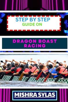 Paperback Step by Step Guide on Dragon Boast Racing: Expert Guide To Unlock The Secrets Of Dragon Boat Racing Learn Essential Techniques, Team Dynamics And More Book