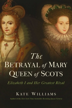 Hardcover The Betrayal of Mary, Queen of Scots: Elizabeth I and Her Greatest Rival Book