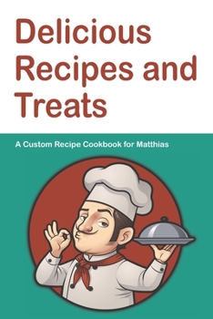 Delicious Recipes and Treats A Custom Recipe Cookbook for Matthias: Personalized Cooking Notebook.  6 x 9 in - 150 Pages Recipe Journal (Customized Cookbook Journal for him)